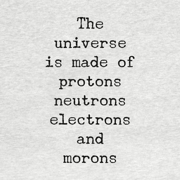 the universe is made of protons neutrons electrons and morons by GMAT